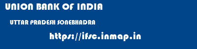 UNION BANK OF INDIA  UTTAR PRADESH SONEBHADRA    ifsc code